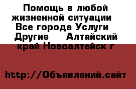 Помощь в любой жизненной ситуации - Все города Услуги » Другие   . Алтайский край,Новоалтайск г.